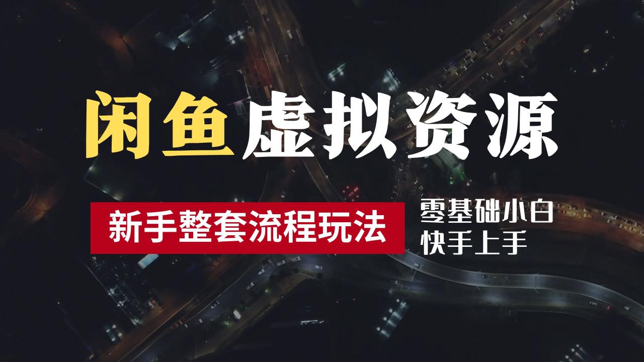 2024最新闲鱼虚拟资源玩法，养号到出单整套流程，多管道收益，零基础小白快手上手，每天2小时月收入过万-星璨学社