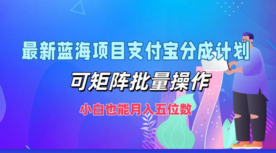 最新蓝海项目支付宝分成计划，小白也能月入五位数，可矩阵批量操作-星璨学社
