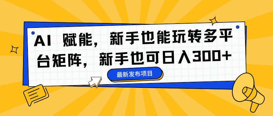 AI 赋能，新手也能玩转多平台矩阵，新手也可日入300+-星璨学社