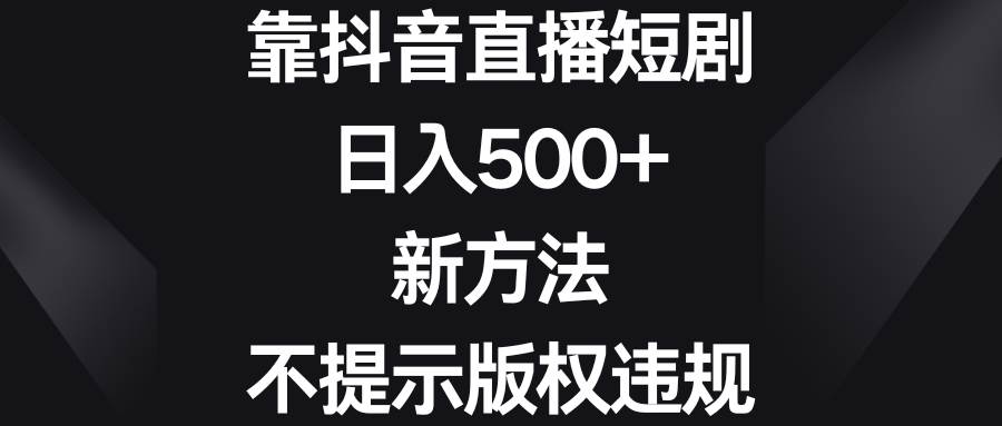 靠抖音直播短剧，日入500+，新方法、不提示版权违规-星璨学社