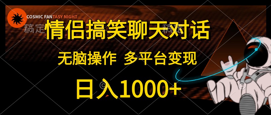 情侣搞笑聊天对话，无脑操作，多平台变现，日入1000+-星璨学社