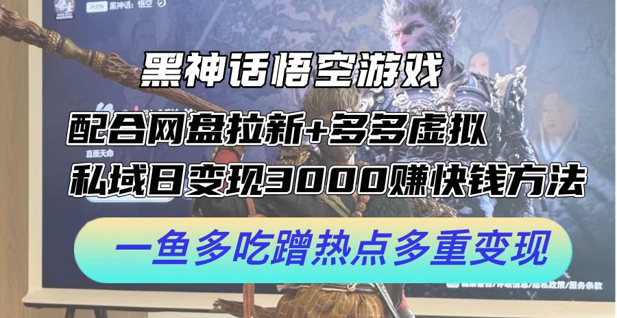 黑神话悟空游戏配合网盘拉新+多多虚拟+私域日变现3000+赚快钱方法。…-星璨学社
