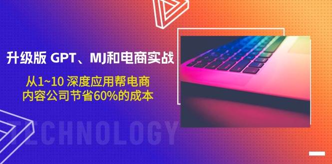 升级版 GPT、MJ和电商实战，从1~10 深度应用帮电商、内容公司节省60%的成本-星璨学社