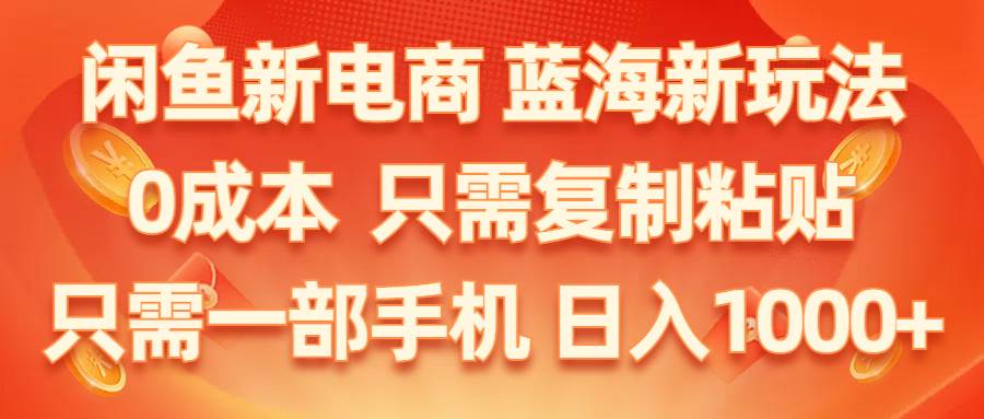 闲鱼新电商,蓝海新玩法,0成本,只需复制粘贴,小白轻松上手,只需一部手机…-星璨学社