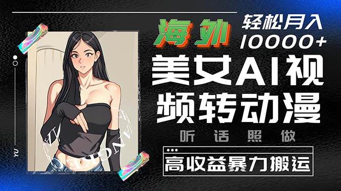 海外美女AI视频转动漫，高收益暴力搬运，听话照做，轻松月入10000+-星璨学社