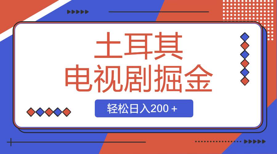 土耳其电视剧掘金项目，操作简单，轻松日入200＋-星璨学社