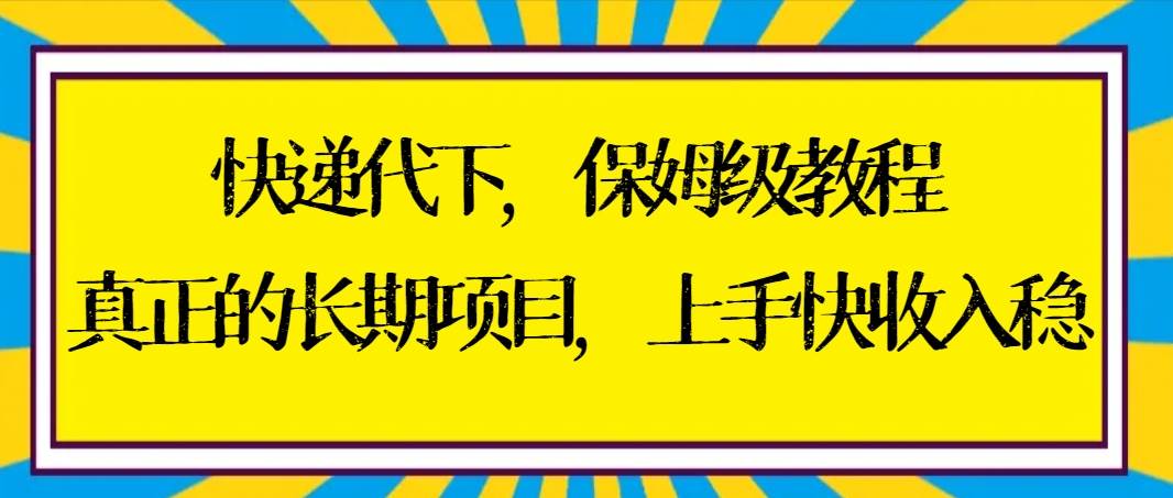 快递代下保姆级教程，真正的长期项目，上手快收入稳【实操+渠道】-星璨学社