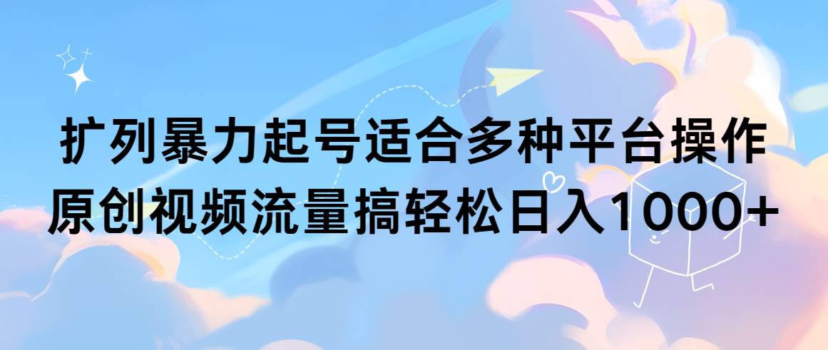 图片[1]-扩列暴力起号适合多种平台操作原创视频流量搞轻松日入1000+-星璨学社