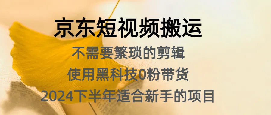 京东短视频搬运，不需要繁琐的剪辑，使用黑科技0粉带货，2024下半年新手适合的项目，抓住机会赶紧冲-星璨学社