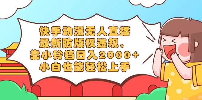 图片[1]-快手动漫无人直播，最新防版权违规，靠小铃铛日入2000+，小白也能轻松上…-星璨学社