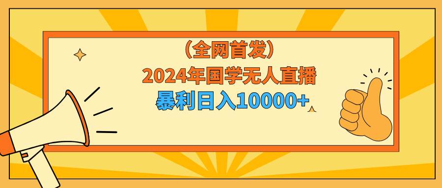 图片[1]-2024年国学无人直播暴力日入10000+小白也可操作-星璨学社
