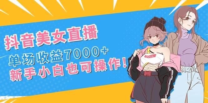 图片[1]-抖音美女直播，单场收益7000+,新手小白也可操作-星璨学社