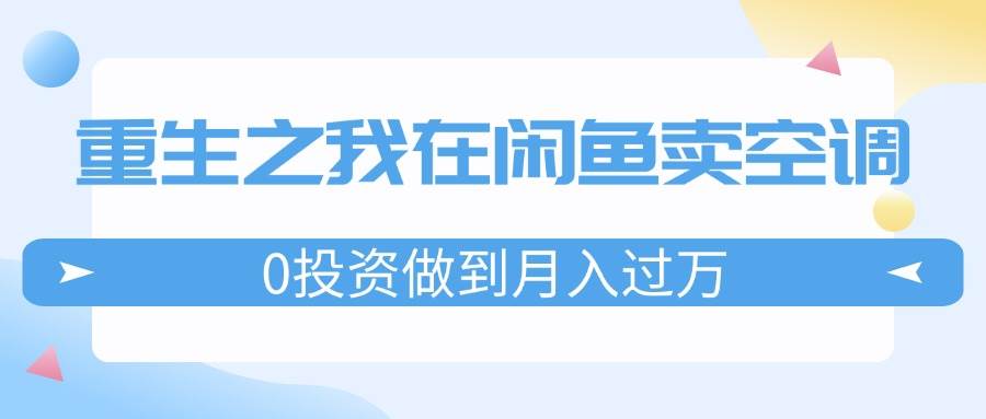 重生之我在闲鱼卖空调，0投资做到月入过万，迎娶白富美，走上人生巅峰-星璨学社