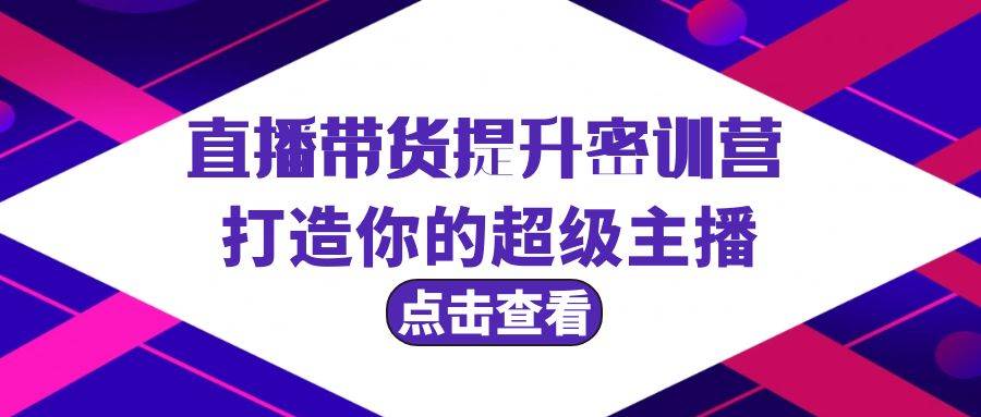 直播带货提升特训营，打造你的超级主播（3节直播课+配套资料）-星璨学社