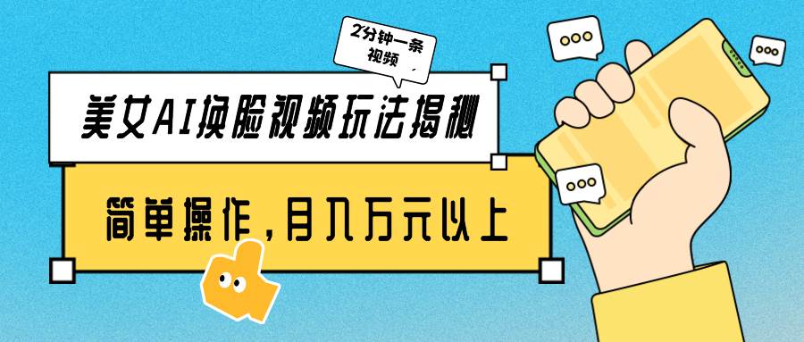 美女AI换脸视频玩法揭秘：2分钟制作一条，简单操作月入万元以上！-星璨学社