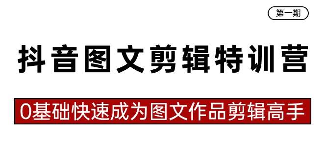 抖音图文剪辑特训营第一期，0基础快速成为图文作品剪辑高手（23节课）-星璨学社