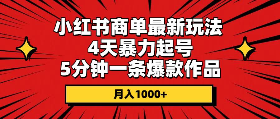 小红书商单最新玩法 4天暴力起号 5分钟一条爆款作品 月入1000+-星璨学社