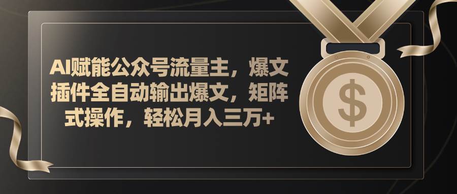 AI赋能公众号流量主，插件输出爆文，矩阵式操作，轻松月入三万+-星璨学社