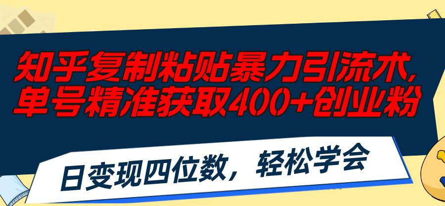 知乎复制粘贴暴力引流术，单号精准获取400+创业粉，日变现四位数，轻松…-星璨学社