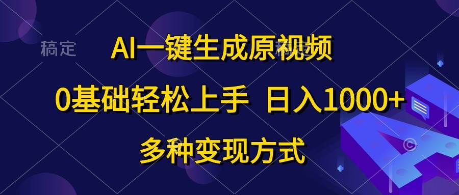 AI一键生成原视频，0基础轻松上手，日入1000+，多种变现方式-星璨学社