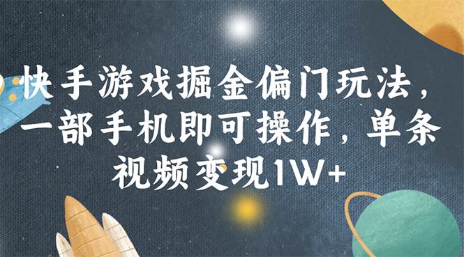 快手游戏掘金偏门玩法，一部手机即可操作，单条视频变现1W+-星璨学社