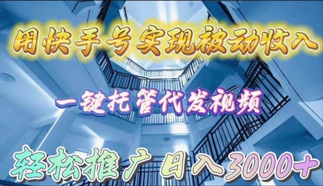 用快手号实现被动收入，一键托管代发视频，轻松推广日入3000+-星璨学社