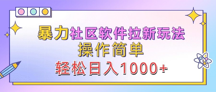 暴力社区软件拉新玩法，操作简单，轻松日入1000+-星璨学社