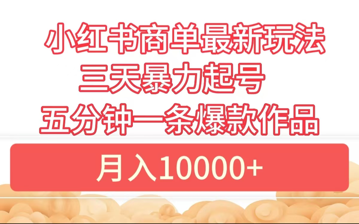 小红书商单最新玩法 3天暴力起号 5分钟一条爆款作品 月入10000+-星璨学社
