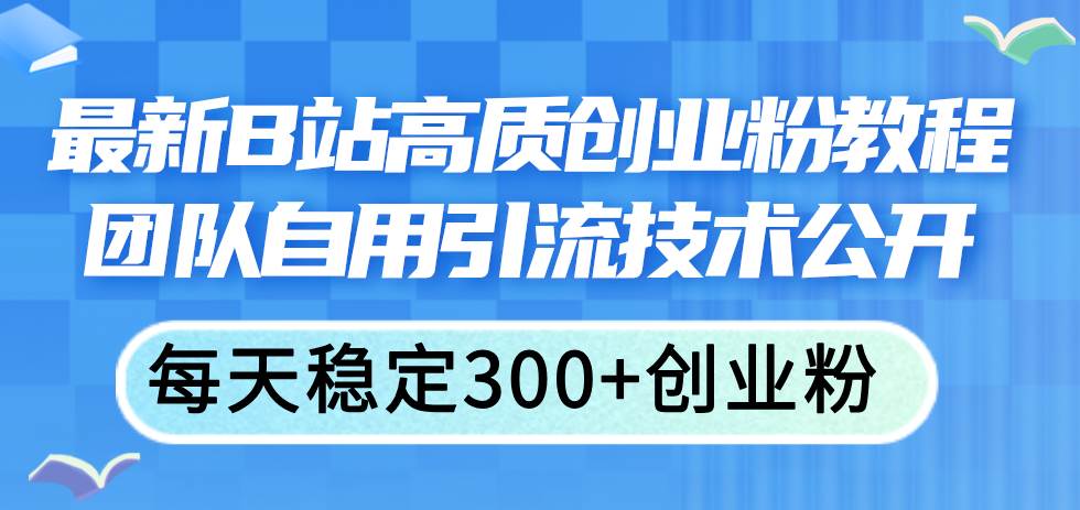 最新B站高质创业粉教程，团队自用引流技术公开-星璨学社