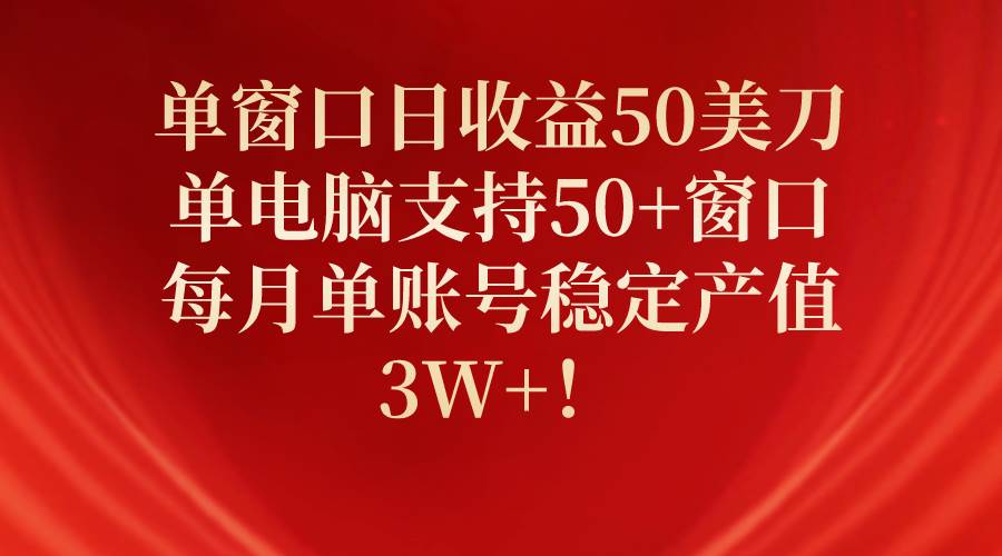 单窗口日收益50美刀，单电脑支持50+窗口，每月单账号稳定产值3W+！-星璨学社