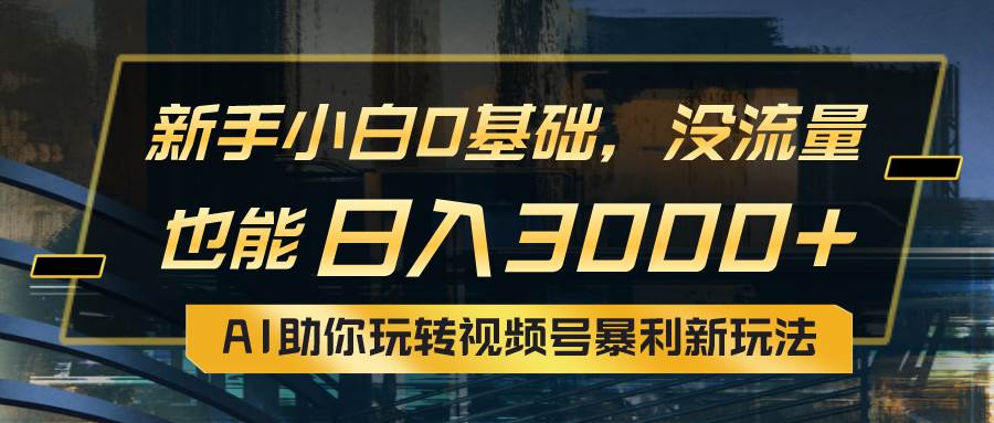 小白0基础，没流量也能日入3000+：AI助你玩转视频号暴利新玩法-星璨学社