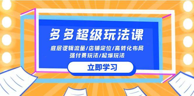 2024多多 超级玩法课 流量底层逻辑/店铺定位/高转化布局/强付费/起爆玩法-星璨学社