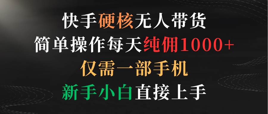 图片[1]-快手硬核无人带货，简单操作每天纯佣1000+,仅需一部手机，新手小白直接上手-星璨学社