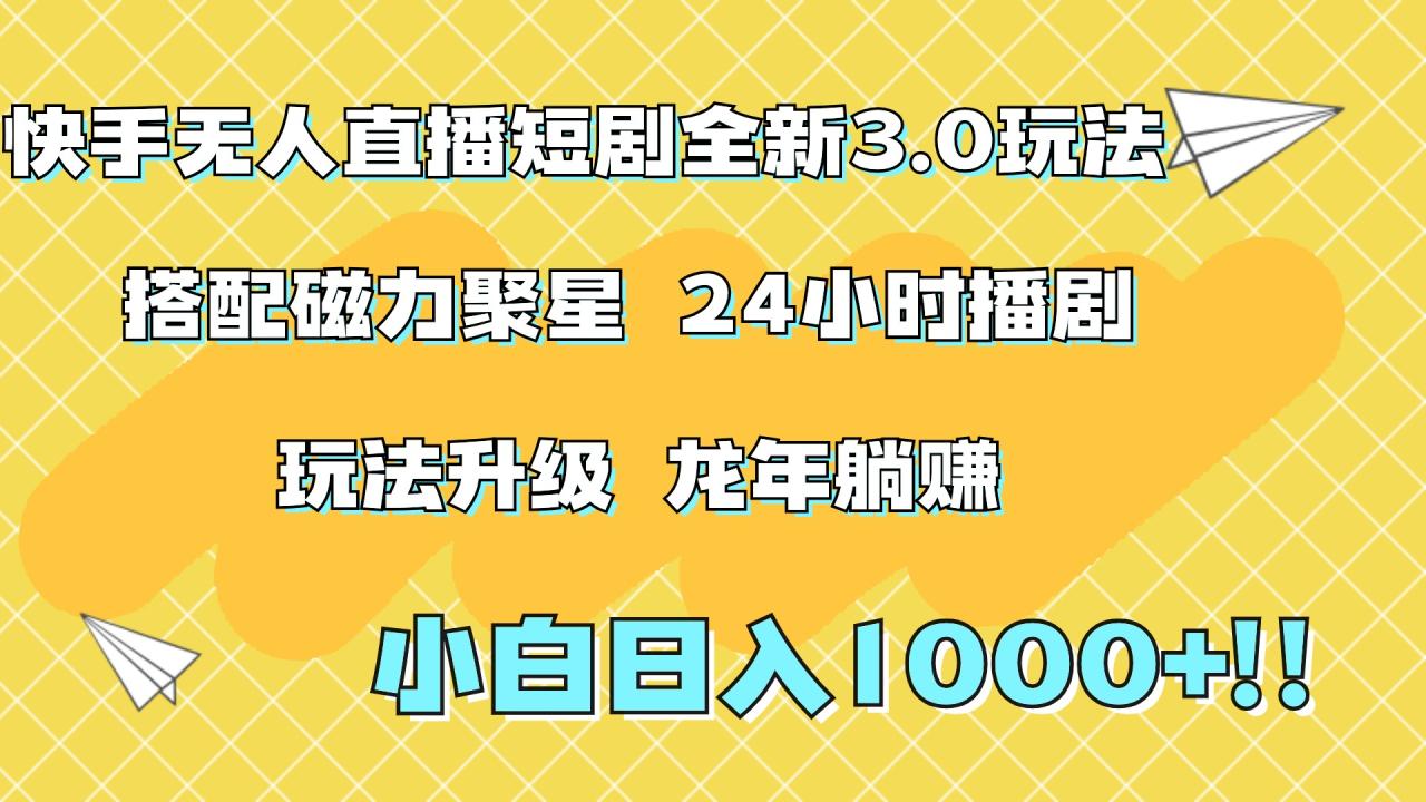快手无人直播短剧全新玩法3.0，日入上千，小白一学就会，保姆式教学（附资料）-星璨学社