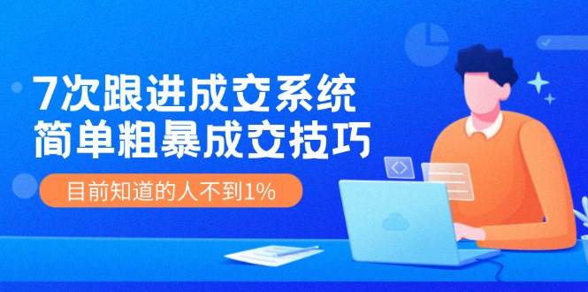 图片[1]-7次 跟进 成交系统：简单粗暴成交技巧，目前知道的人不到1%-星璨学社