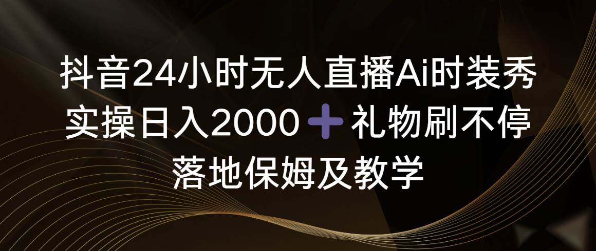 图片[1]-抖音24小时无人直播Ai时装秀，实操日入2000+，礼物刷不停，落地保姆及教学-星璨学社