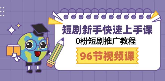 短剧新手快速上手课，0粉短剧推广教程（98节视频课）-星璨学社