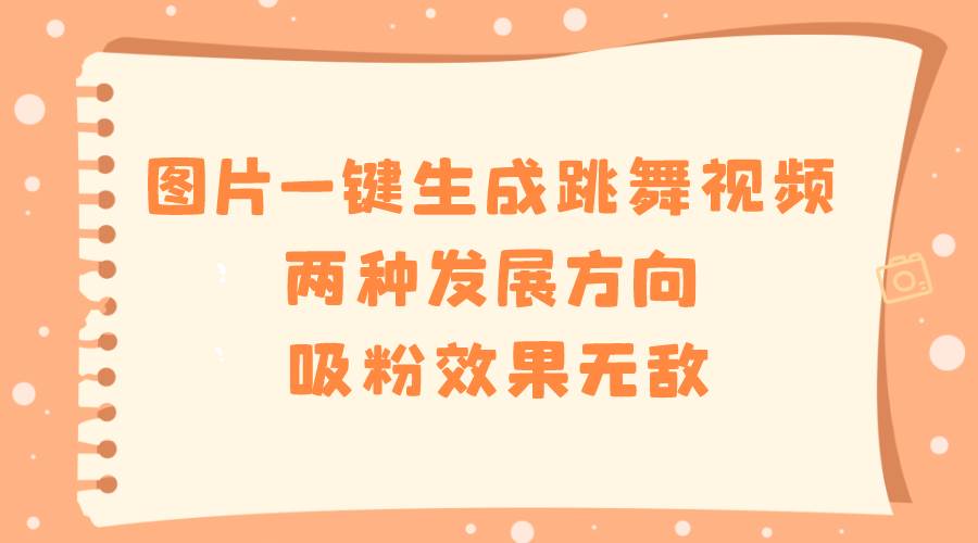 图片[1]-图片一键生成跳舞视频，两种发展方向，吸粉效果无敌-星璨学社