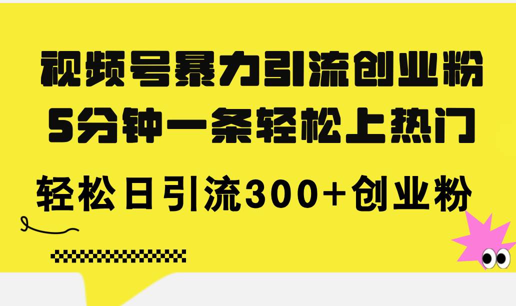 视频号暴力引流创业粉，5分钟一条轻松上热门，轻松日引流300+创业粉-星璨学社