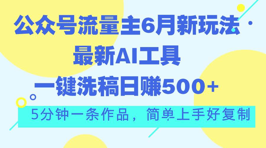 图片[1]-公众号流量主6月新玩法，最新AI工具一键洗稿单号日赚500+，5分钟一条作…-星璨学社