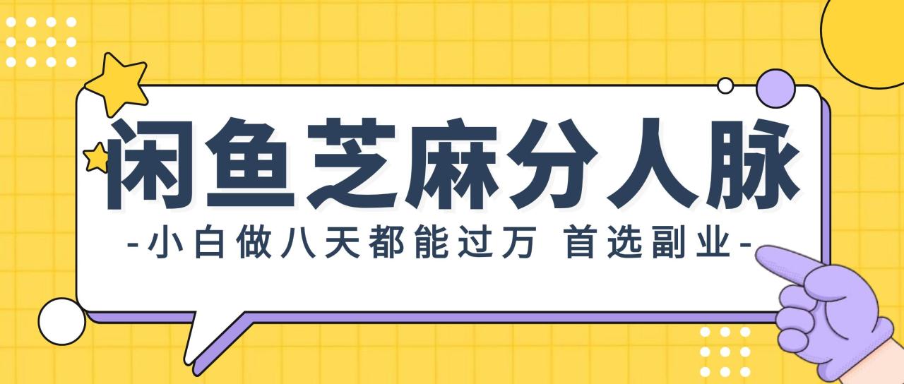 闲鱼芝麻分人脉，小白做八天，都能过万！首选副业！-星璨学社
