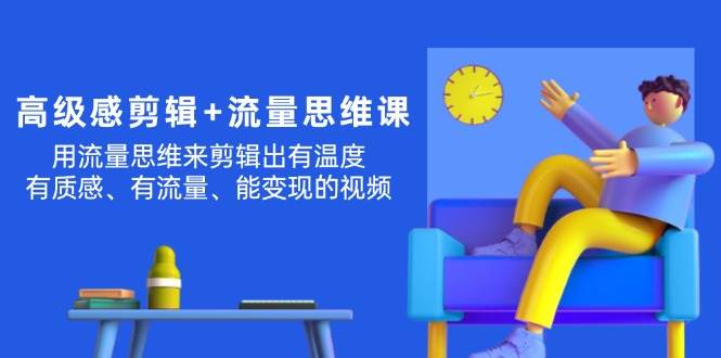 图片[1]-高级感 剪辑+流量思维：用流量思维剪辑出有温度/有质感/有流量/能变现视频-星璨学社