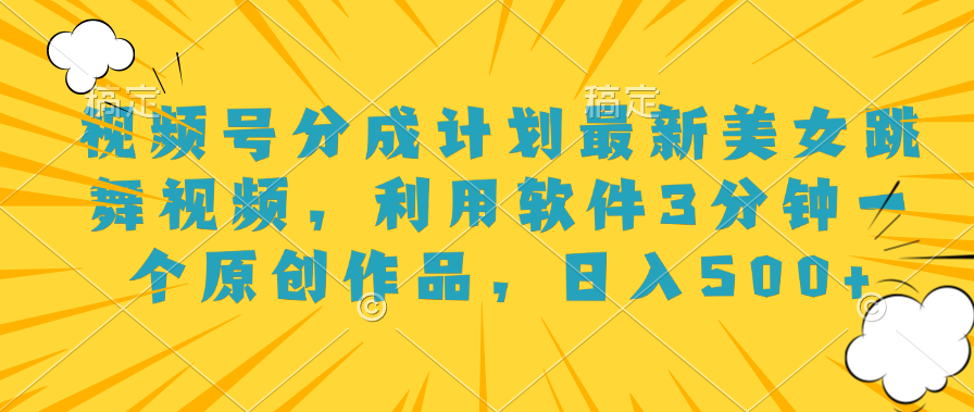 视频号分成计划最新美女跳舞视频，利用软件3分钟一个原创作品，日入500+-星璨学社