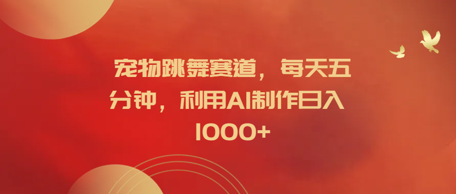 宠物跳舞赛道，每天五分钟，利用AI制作日入1000+-星璨学社