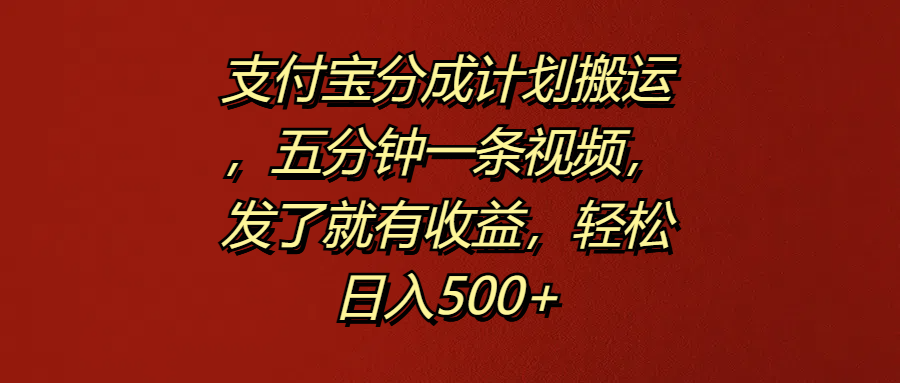 支付宝分成计划搬运，五分钟一条视频，发了就有收益，轻松日入500+-星璨学社