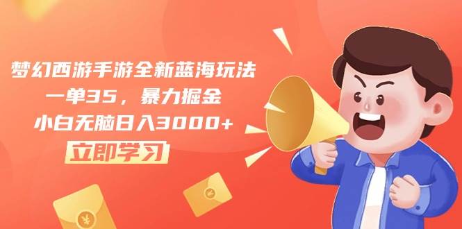 梦幻西游手游全新蓝海玩法，一单35，暴力掘金，小白无脑日入3000+-星璨学社