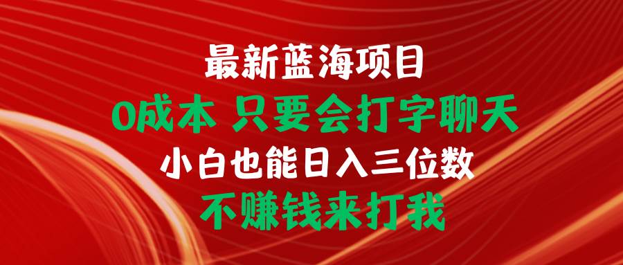 图片[1]-最新蓝海项目 0成本 只要会打字聊天 小白也能日入三位数 不赚钱来打我-星璨学社