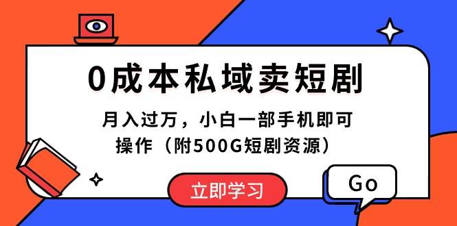 0成本私域卖短剧，月入过万，小白一部手机即可操作（附500G短剧资源）-星璨学社