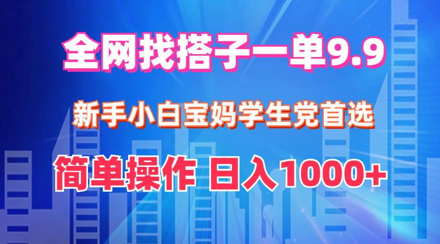 全网找搭子1单9.9 新手小白宝妈学生党首选 简单操作 日入1000+-星璨学社