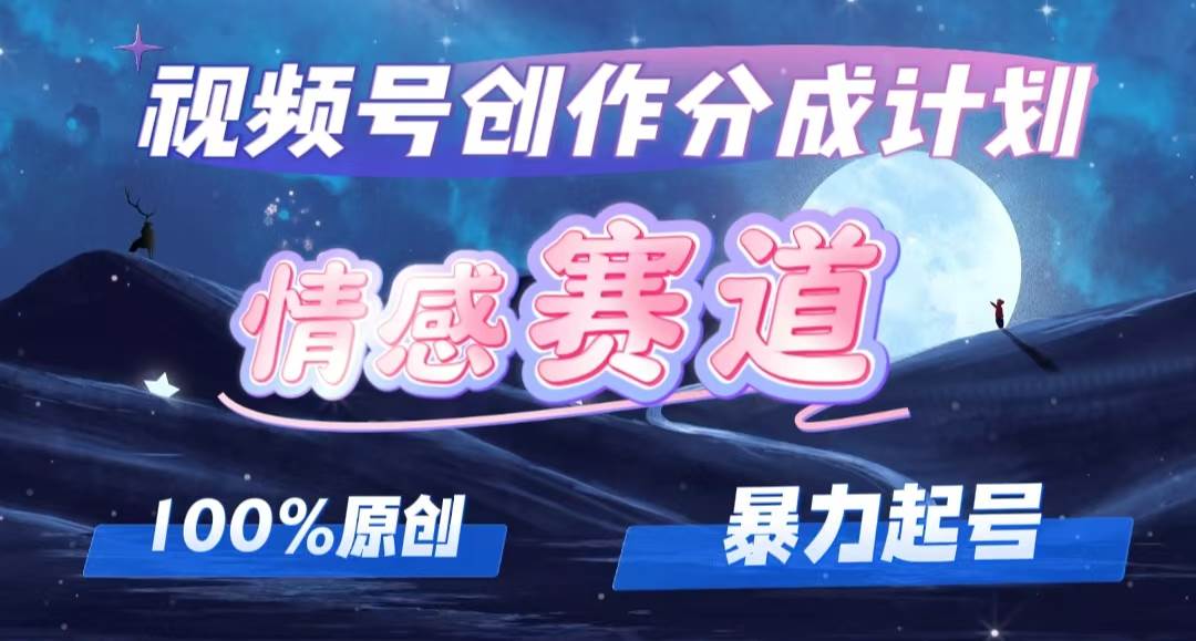 详解视频号创作者分成项目之情感赛道，暴力起号，可同步多平台，实现睡…-星璨学社
